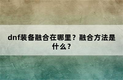 dnf装备融合在哪里？融合方法是什么？