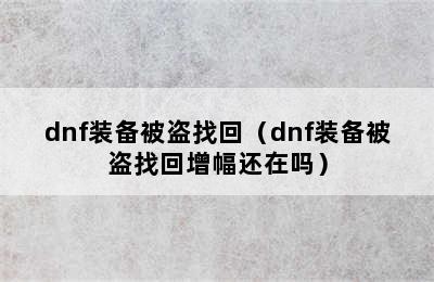 dnf装备被盗找回（dnf装备被盗找回增幅还在吗）