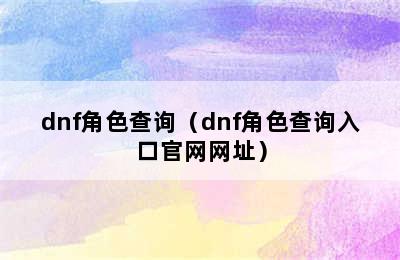 dnf角色查询（dnf角色查询入口官网网址）