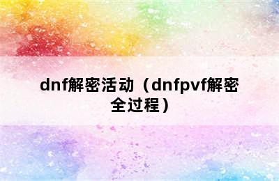 dnf解密活动（dnfpvf解密全过程）