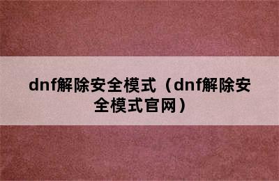 dnf解除安全模式（dnf解除安全模式官网）