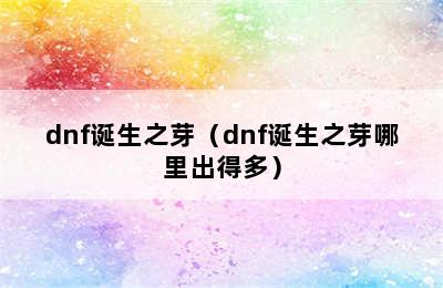 dnf诞生之芽（dnf诞生之芽哪里出得多）