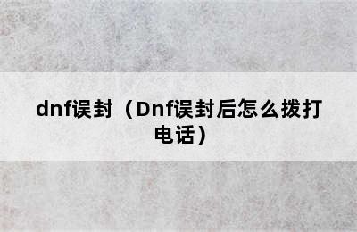 dnf误封（Dnf误封后怎么拨打电话）