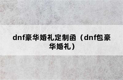 dnf豪华婚礼定制函（dnf包豪华婚礼）