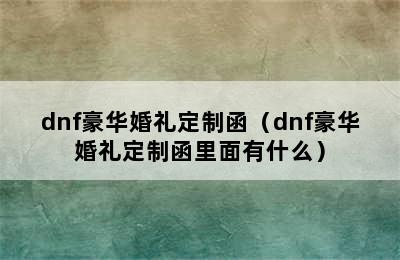 dnf豪华婚礼定制函（dnf豪华婚礼定制函里面有什么）