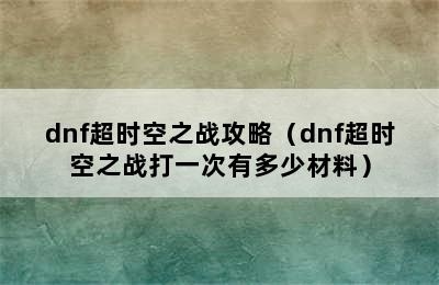 dnf超时空之战攻略（dnf超时空之战打一次有多少材料）