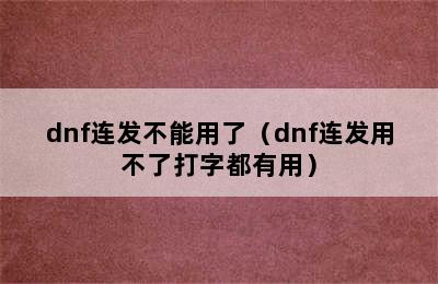 dnf连发不能用了（dnf连发用不了打字都有用）