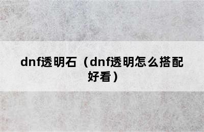 dnf透明石（dnf透明怎么搭配好看）