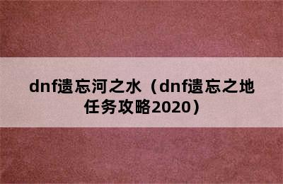 dnf遗忘河之水（dnf遗忘之地任务攻略2020）