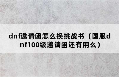 dnf邀请函怎么换挑战书（国服dnf100级邀请函还有用么）