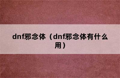 dnf邪念体（dnf邪念体有什么用）