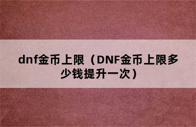 dnf金币上限（DNF金币上限多少钱提升一次）