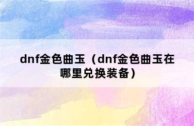 dnf金色曲玉（dnf金色曲玉在哪里兑换装备）