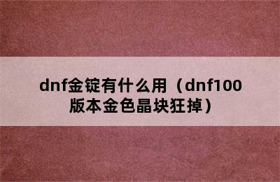 dnf金锭有什么用（dnf100版本金色晶块狂掉）