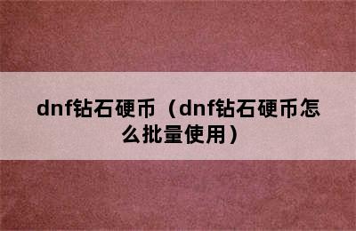 dnf钻石硬币（dnf钻石硬币怎么批量使用）