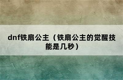 dnf铁扇公主（铁扇公主的觉醒技能是几秒）