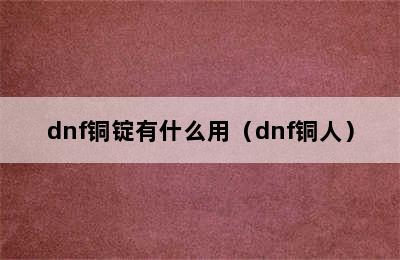 dnf铜锭有什么用（dnf铜人）