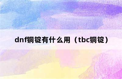 dnf铜锭有什么用（tbc铜锭）