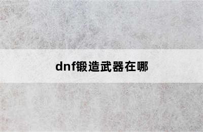 dnf锻造武器在哪