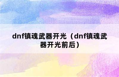 dnf镇魂武器开光（dnf镇魂武器开光前后）