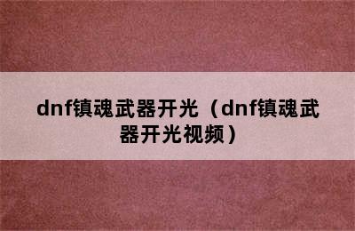 dnf镇魂武器开光（dnf镇魂武器开光视频）