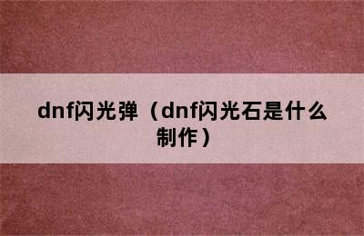 dnf闪光弹（dnf闪光石是什么制作）