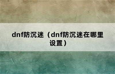 dnf防沉迷（dnf防沉迷在哪里设置）