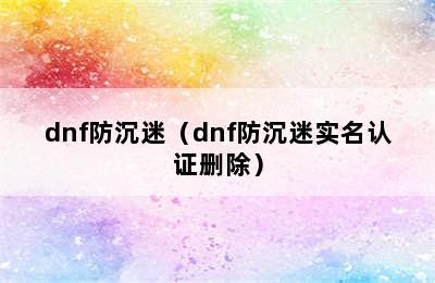 dnf防沉迷（dnf防沉迷实名认证删除）