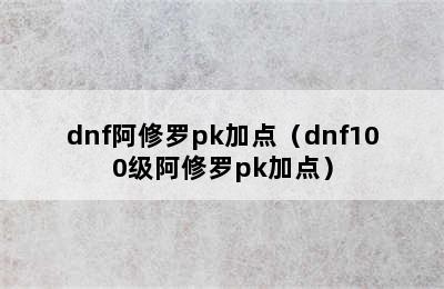 dnf阿修罗pk加点（dnf100级阿修罗pk加点）