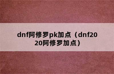 dnf阿修罗pk加点（dnf2020阿修罗加点）