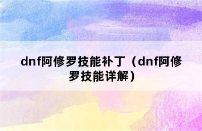 dnf阿修罗技能补丁（dnf阿修罗技能详解）