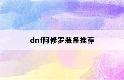 dnf阿修罗装备推荐