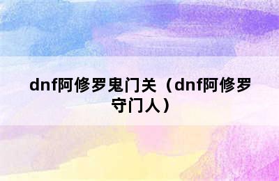 dnf阿修罗鬼门关（dnf阿修罗守门人）