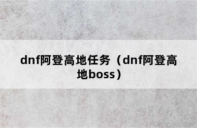 dnf阿登高地任务（dnf阿登高地boss）