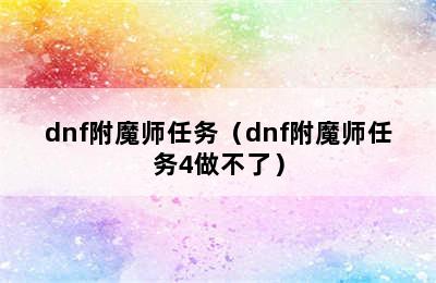 dnf附魔师任务（dnf附魔师任务4做不了）