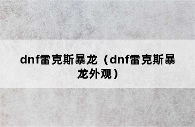 dnf雷克斯暴龙（dnf雷克斯暴龙外观）