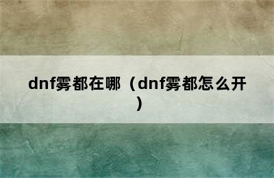 dnf雾都在哪（dnf雾都怎么开）