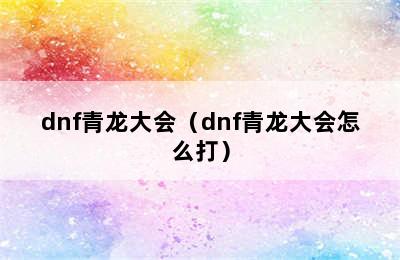 dnf青龙大会（dnf青龙大会怎么打）