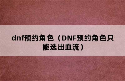 dnf预约角色（DNF预约角色只能选出血流）