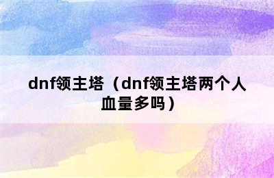 dnf领主塔（dnf领主塔两个人血量多吗）