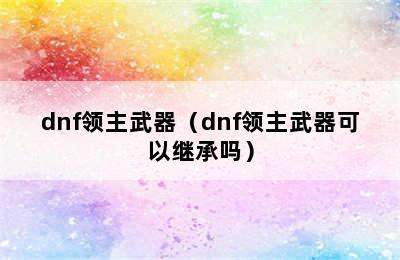 dnf领主武器（dnf领主武器可以继承吗）