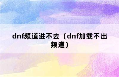 dnf频道进不去（dnf加载不出频道）