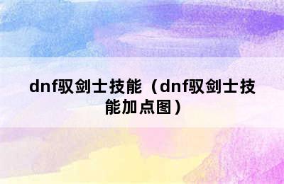 dnf驭剑士技能（dnf驭剑士技能加点图）