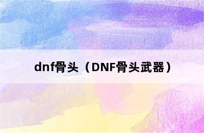 dnf骨头（DNF骨头武器）