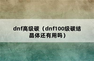 dnf高级碳（dnf100级碳结晶体还有用吗）