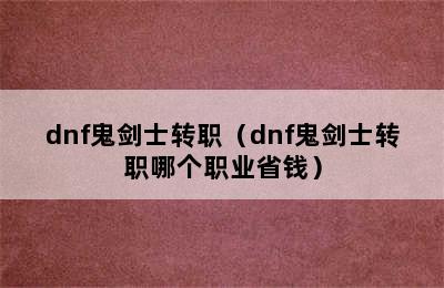 dnf鬼剑士转职（dnf鬼剑士转职哪个职业省钱）