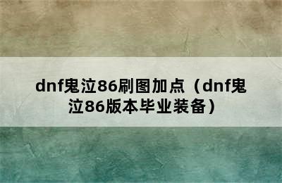 dnf鬼泣86刷图加点（dnf鬼泣86版本毕业装备）