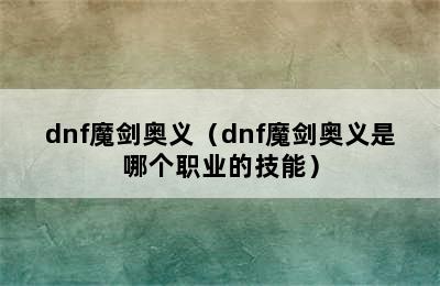 dnf魔剑奥义（dnf魔剑奥义是哪个职业的技能）