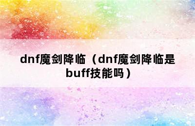 dnf魔剑降临（dnf魔剑降临是buff技能吗）