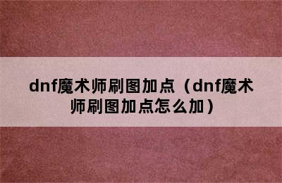 dnf魔术师刷图加点（dnf魔术师刷图加点怎么加）